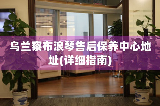 乌兰察布浪琴售后保养中心地址(详细指南)