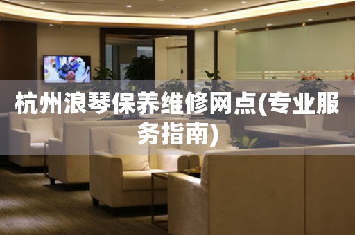 杭州浪琴保养维修网点(专业服务指南)