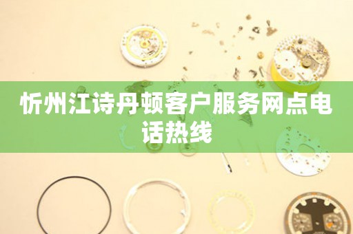 忻州江诗丹顿客户服务网点电话热线