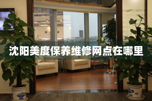 沈阳美度保养维修网点在哪里