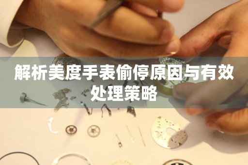 解析美度手表偷停原因与有效处理策略