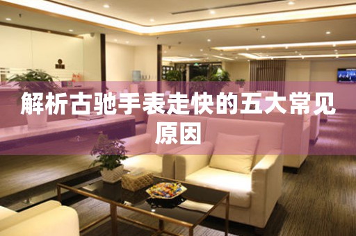解析古驰手表走快的五大常见原因