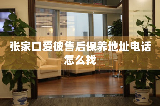 张家口爱彼售后保养地址电话怎么找