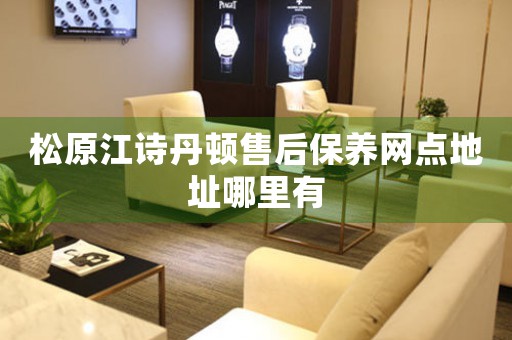 松原江诗丹顿售后保养网点地址哪里有