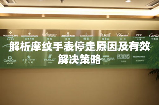 解析摩纹手表停走原因及有效解决策略