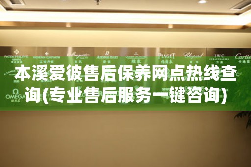 本溪爱彼售后保养网点热线查询(专业售后服务一键咨询)