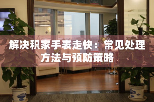 解决积家手表走快：常见处理方法与预防策略