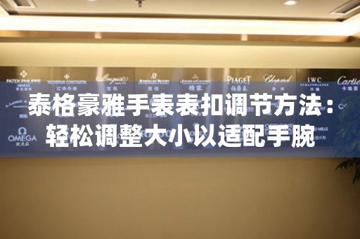 泰格豪雅手表表扣调节方法：轻松调整大小以适配手腕