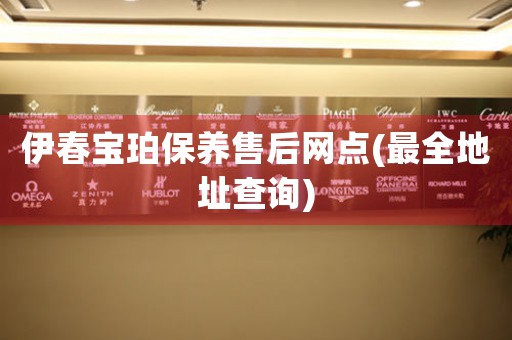 伊春宝珀保养售后网点(最全地址查询)
