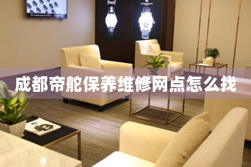 成都帝舵保养维修网点怎么找