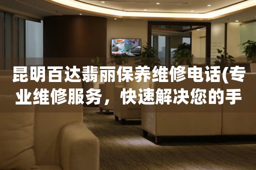 昆明百达翡丽保养维修电话(专业维修服务，快速解决您的手表问题)