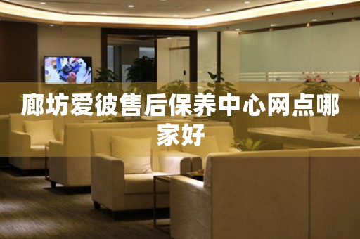 廊坊爱彼售后保养中心网点哪家好