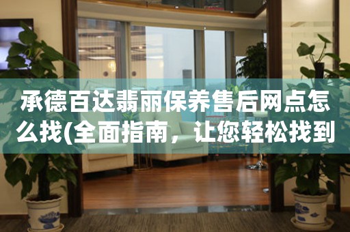 承德百达翡丽保养售后网点怎么找(全面指南，让您轻松找到百达翡丽售后服务)
