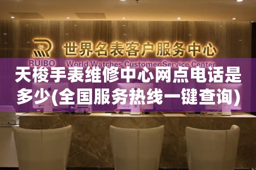 天梭手表维修中心网点电话是多少(全国服务热线一键查询)