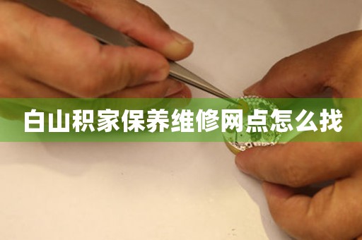 白山积家保养维修网点怎么找