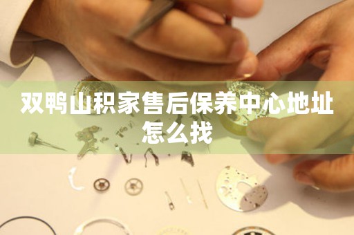 双鸭山积家售后保养中心地址怎么找