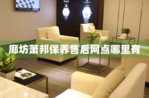 廊坊萧邦保养售后网点哪里有