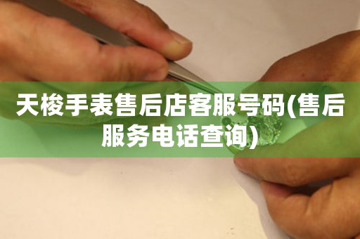 天梭手表售后店客服号码(售后服务电话查询)