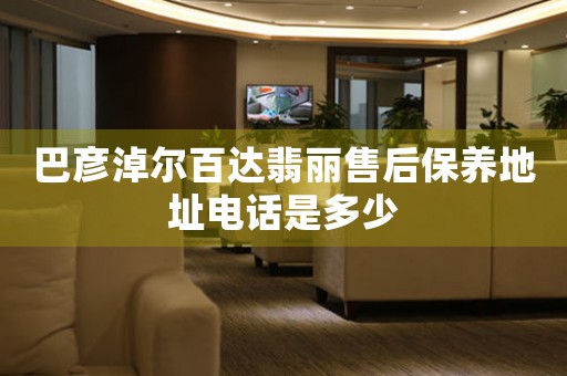 巴彦淖尔百达翡丽售后保养地址电话是多少