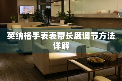 英纳格手表表带长度调节方法详解