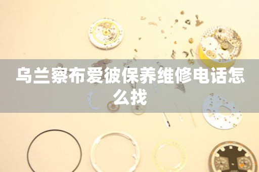 乌兰察布爱彼保养维修电话怎么找