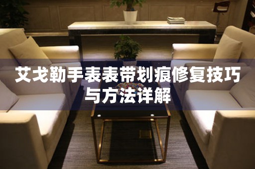 艾戈勒手表表带划痕修复技巧与方法详解