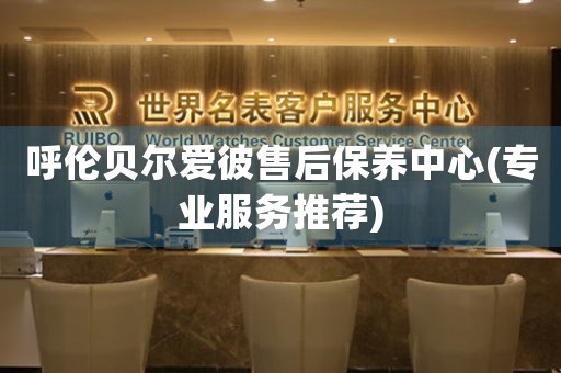 呼伦贝尔爱彼售后保养中心(专业服务推荐)