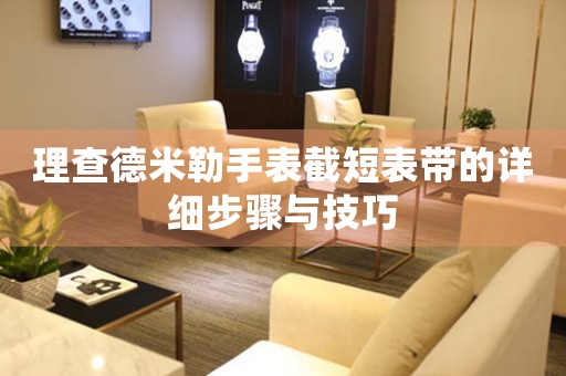 理查德米勒手表截短表带的详细步骤与技巧