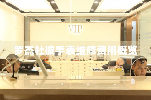 罗杰杜彼手表维修费用概览