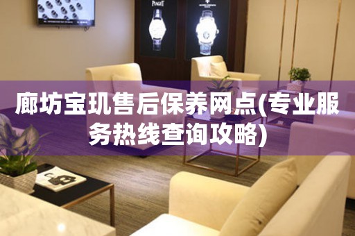 廊坊宝玑售后保养网点(专业服务热线查询攻略)