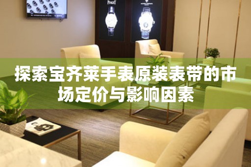 探索宝齐莱手表原装表带的市场定价与影响因素
