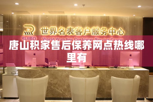 唐山积家售后保养网点热线哪里有