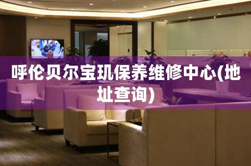呼伦贝尔宝玑保养维修中心(地址查询)