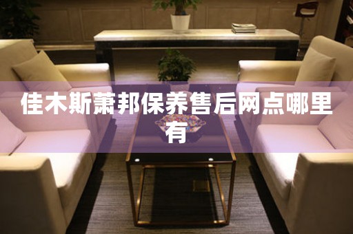 佳木斯萧邦保养售后网点哪里有