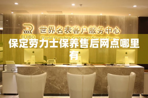 保定劳力士保养售后网点哪里有