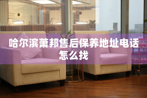 哈尔滨萧邦售后保养地址电话怎么找