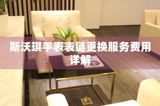斯沃琪手表表链更换服务费用详解