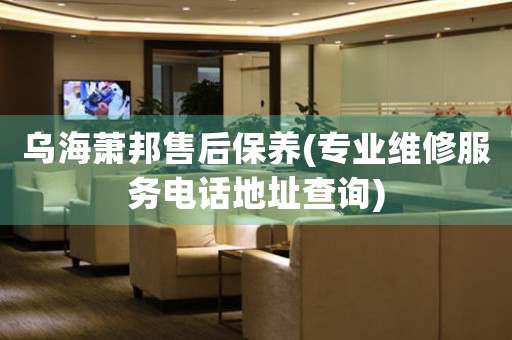 乌海萧邦售后保养(专业维修服务电话地址查询)