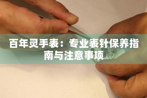 百年灵手表：专业表针保养指南与注意事项