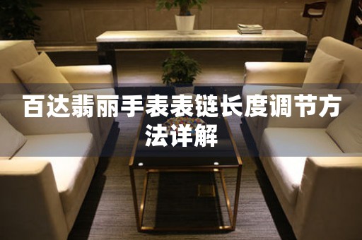 百达翡丽手表表链长度调节方法详解