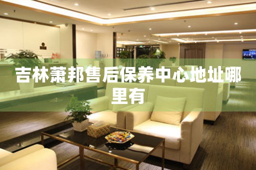 吉林萧邦售后保养中心地址哪里有