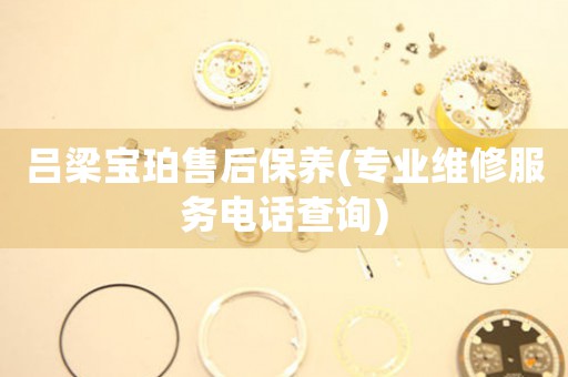 吕梁宝珀售后保养(专业维修服务电话查询)