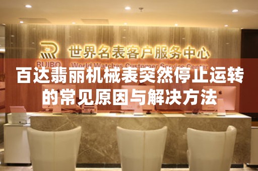 百达翡丽机械表突然停止运转的常见原因与解决方法