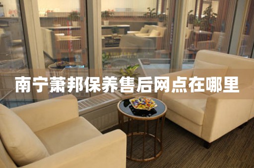 南宁萧邦保养售后网点在哪里