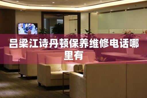吕梁江诗丹顿保养维修电话哪里有