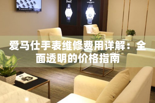 爱马仕手表维修费用详解：全面透明的价格指南