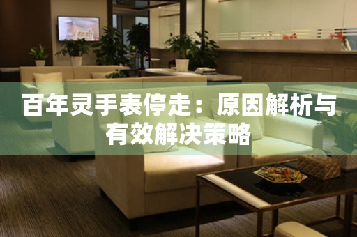百年灵手表停走：原因解析与有效解决策略