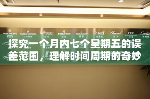 探究一个月内七个星期五的误差范围，理解时间周期的奇妙规律