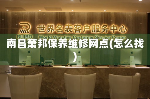 南昌萧邦保养维修网点(怎么找)