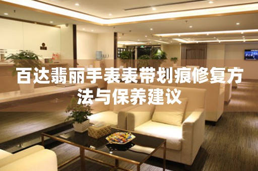 百达翡丽手表表带划痕修复方法与保养建议